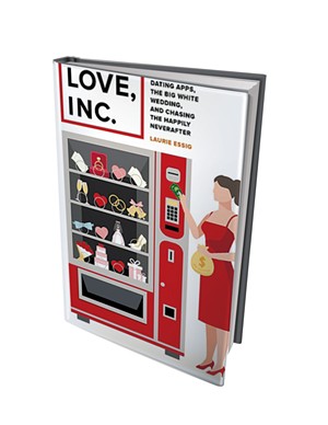 Love, Inc.: Dating Apps, the Big White Wedding, and Chasing the Happily Neverafter by Laurie Essig, University of California Press, 256 pages. $26.95 paperback