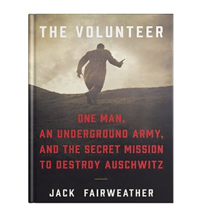 The Volunteer: One Man, An Underground Army, and the Secret Mission to Destroy Auschwitz by Jack Fairweather, Custom House, 528 pages. $28.99