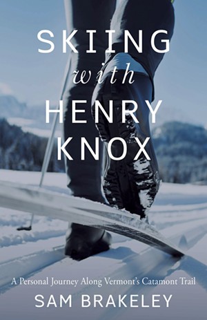 Skiing With Henry Knox: A Personal Journey Along Vermont's Catamount Trail by Sam Brakeley, Islandport Press, 192 pages, $16.95.