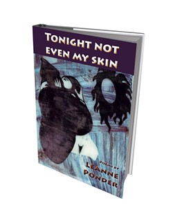 Tonight Not Even My Skin by Leanne Ponder, Eastern Coyote Press, 84 pages. $9.95. Available at Crow Bookshop in Burlington, Phoenix Books Burlington and Bear Pond Books in Montpelier.