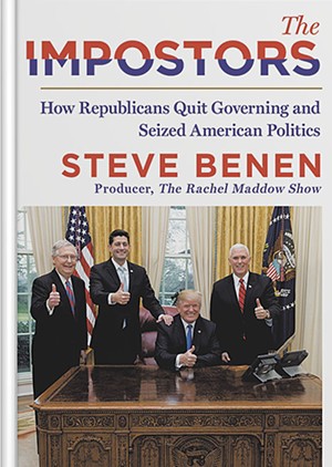 The Impostors: How Republicans Quit Governing and Seized American Politics by Steve Benen, William Morrow, 384 pages. $28.99. - COURTESY