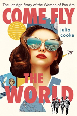 Come Fly the World: The Jet-Age Story of the Women of Pan Am, by Julia Cooke, Houghton Mifflin Harcourt, 288 pages. $28 - COURTESY