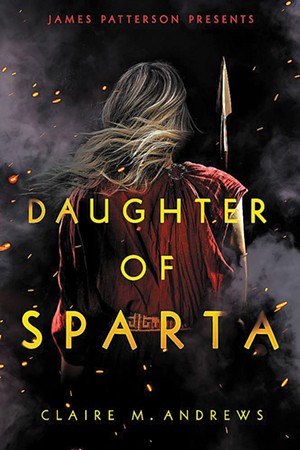 Daughter of Sparta by Claire M. Andrews, Jimmy Patterson, 384 pages. $18.99. - COURTESY