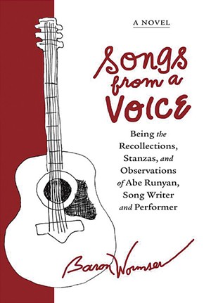 Songs From a Voice: Being the Recollections, Stanzas, and Observations of Abe Runyan, Song Writer and Performer by Baron Wormser, Woodhall Press, 176 pages. $17.95. - COURTESY