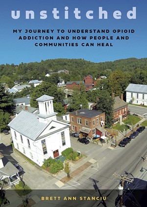 Unstitched: My Journey to Understand Opioid Addiction and How People and Communities Can Heal by Brett Ann Stanciu, Steerforth Press, 208 pages. $15. - COURTESY