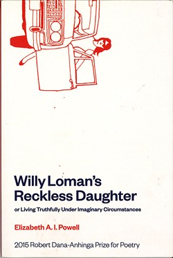 Willy Loman's Reckless Daughter, or Living Truthfully Under Imaginary Circumstances by Elizabeth A.I. Powell, Anhinga Press, 106 pages. $20.