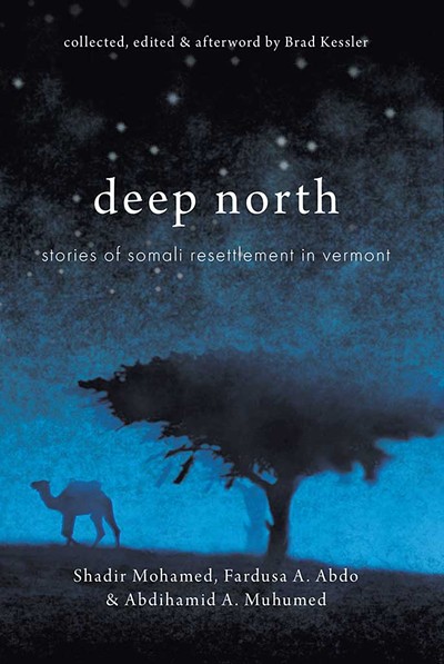Deep North: Stories of Somali Resettlement in Vermont by Shadir Mohamed, Fardusa A. Abdo and Abdihamid A. Muhumed, edited by Brad Kessler, Onion River Press, 71 pages. $14. - COURTESY