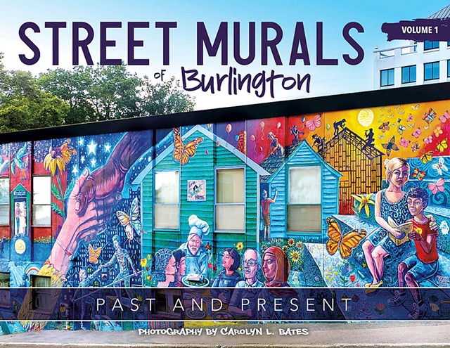 Street Murals of Burlington: Past and Present, Volume 1 by Carolyn Bates, 168 pages; Volume 2, 226 pages; Volume 3, forthcoming. Self-published. $45. - COURTESY