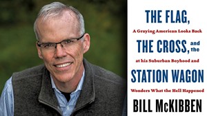 Bill McKibben | The Flag, The Cross, and the Station Wagon: A Graying American Looks Back at His Suburban Boyhood and Wonders What the Hell Happened by Bill McKibben, Henry Holt, 240 pages. $27.99.
